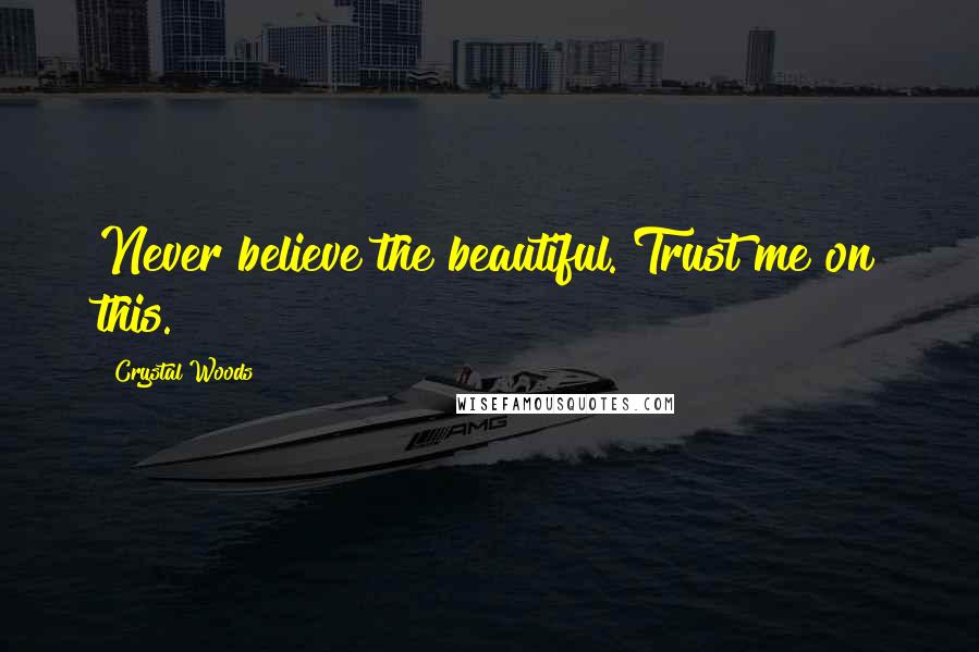 Crystal Woods Quotes: Never believe the beautiful. Trust me on this.