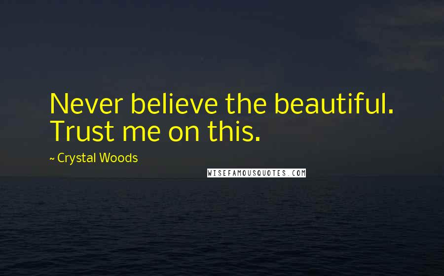 Crystal Woods Quotes: Never believe the beautiful. Trust me on this.