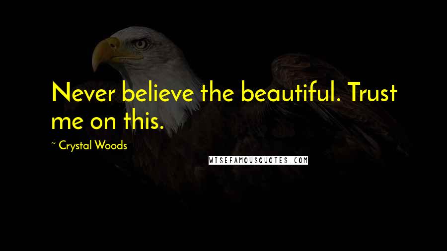 Crystal Woods Quotes: Never believe the beautiful. Trust me on this.