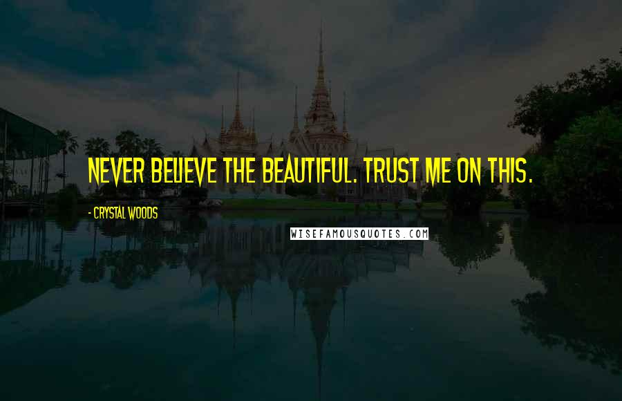 Crystal Woods Quotes: Never believe the beautiful. Trust me on this.