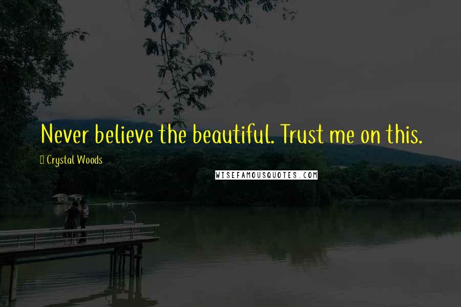 Crystal Woods Quotes: Never believe the beautiful. Trust me on this.