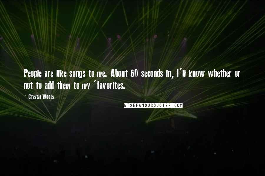 Crystal Woods Quotes: People are like songs to me. About 60 seconds in, I'll know whether or not to add them to my 'favorites.