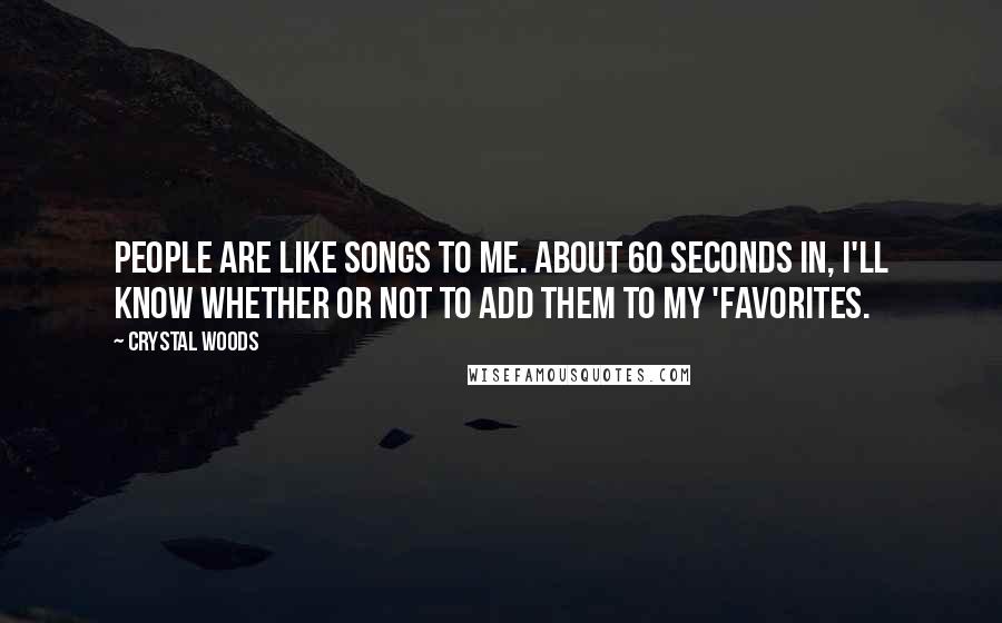 Crystal Woods Quotes: People are like songs to me. About 60 seconds in, I'll know whether or not to add them to my 'favorites.
