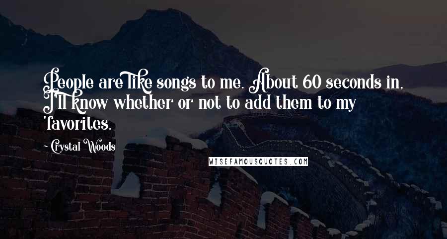 Crystal Woods Quotes: People are like songs to me. About 60 seconds in, I'll know whether or not to add them to my 'favorites.