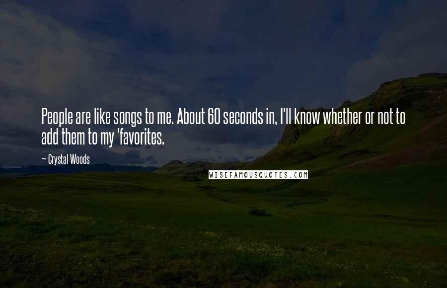 Crystal Woods Quotes: People are like songs to me. About 60 seconds in, I'll know whether or not to add them to my 'favorites.