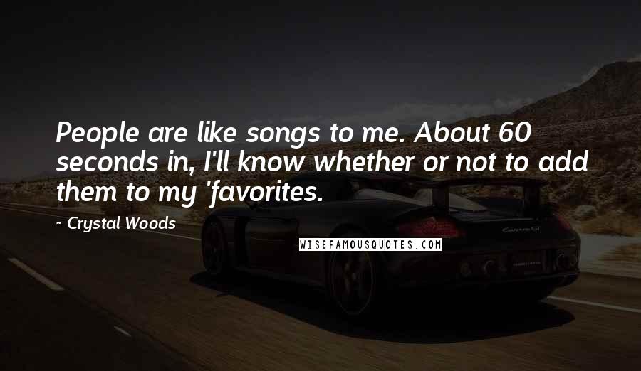 Crystal Woods Quotes: People are like songs to me. About 60 seconds in, I'll know whether or not to add them to my 'favorites.
