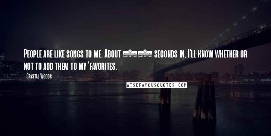 Crystal Woods Quotes: People are like songs to me. About 60 seconds in, I'll know whether or not to add them to my 'favorites.
