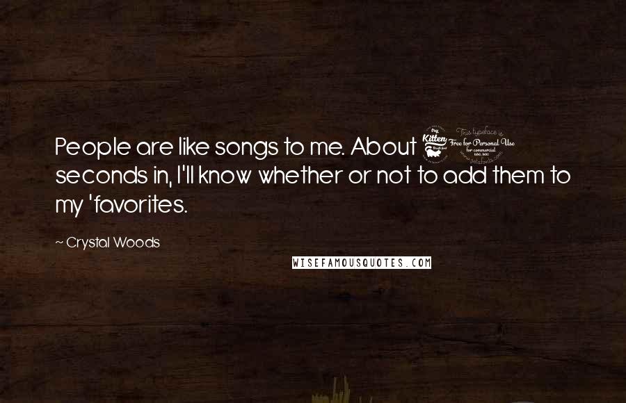 Crystal Woods Quotes: People are like songs to me. About 60 seconds in, I'll know whether or not to add them to my 'favorites.