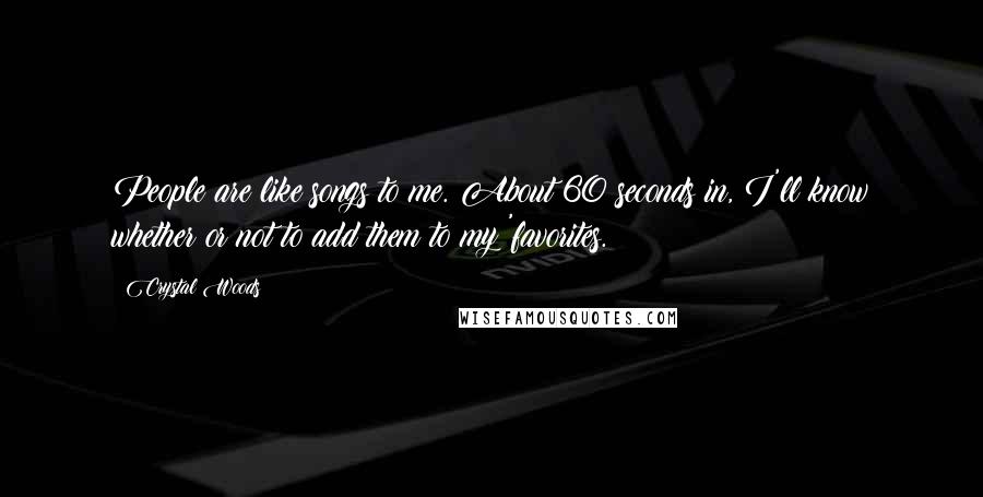 Crystal Woods Quotes: People are like songs to me. About 60 seconds in, I'll know whether or not to add them to my 'favorites.