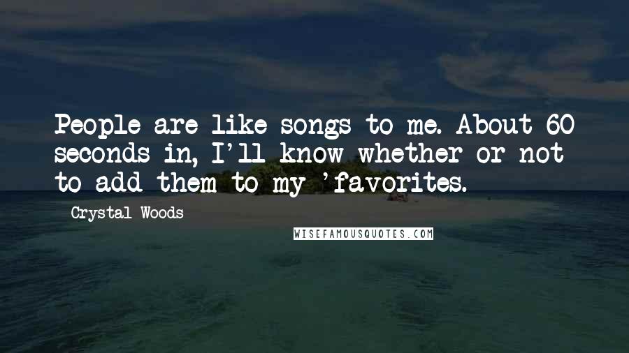 Crystal Woods Quotes: People are like songs to me. About 60 seconds in, I'll know whether or not to add them to my 'favorites.