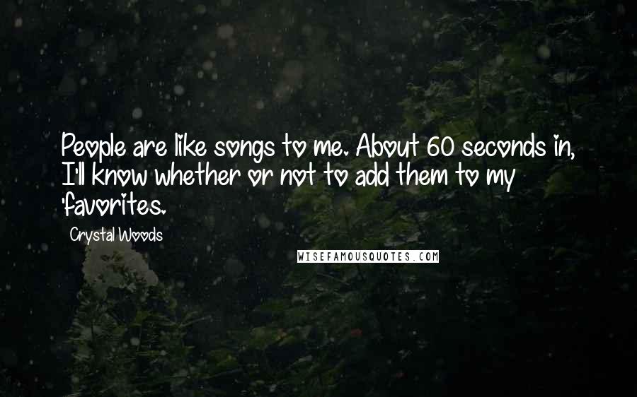 Crystal Woods Quotes: People are like songs to me. About 60 seconds in, I'll know whether or not to add them to my 'favorites.