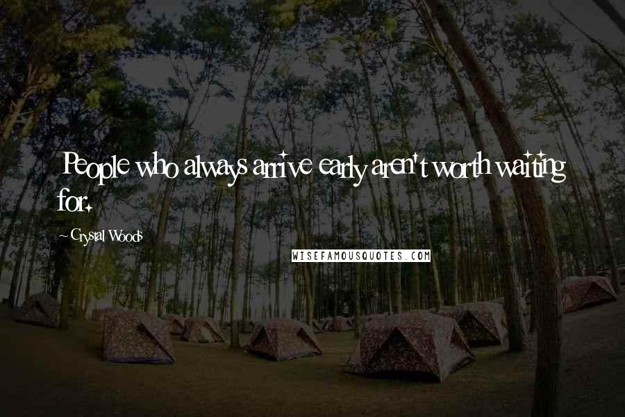 Crystal Woods Quotes: People who always arrive early aren't worth waiting for.