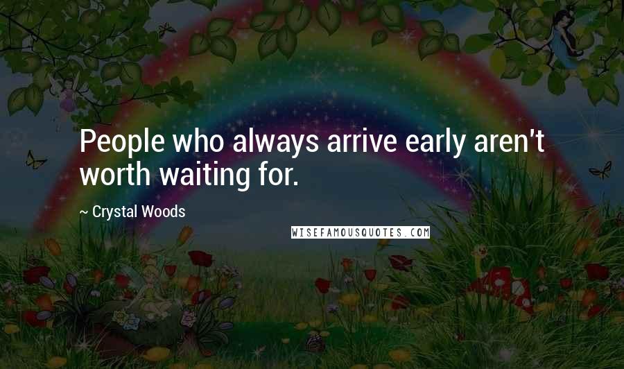 Crystal Woods Quotes: People who always arrive early aren't worth waiting for.