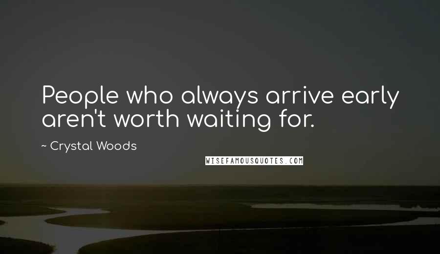 Crystal Woods Quotes: People who always arrive early aren't worth waiting for.