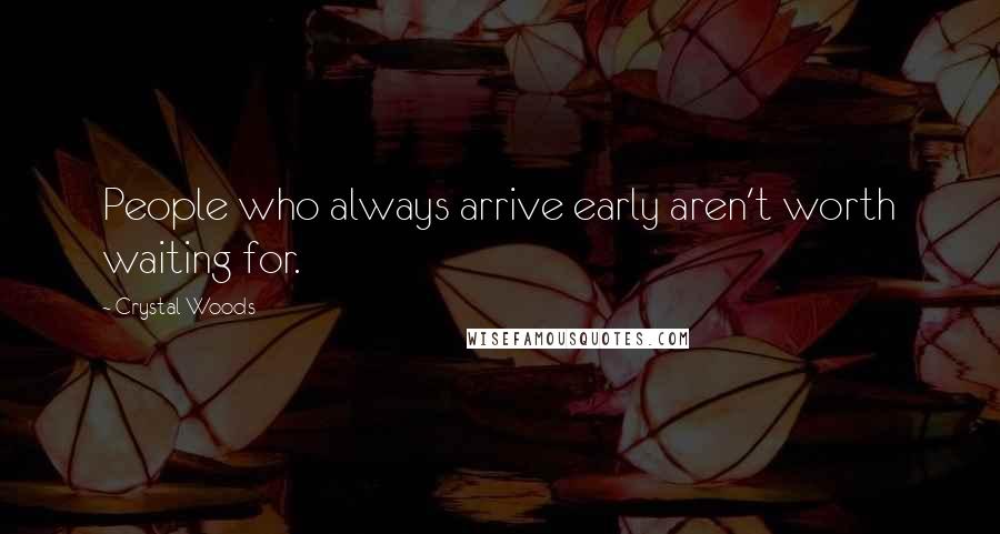 Crystal Woods Quotes: People who always arrive early aren't worth waiting for.