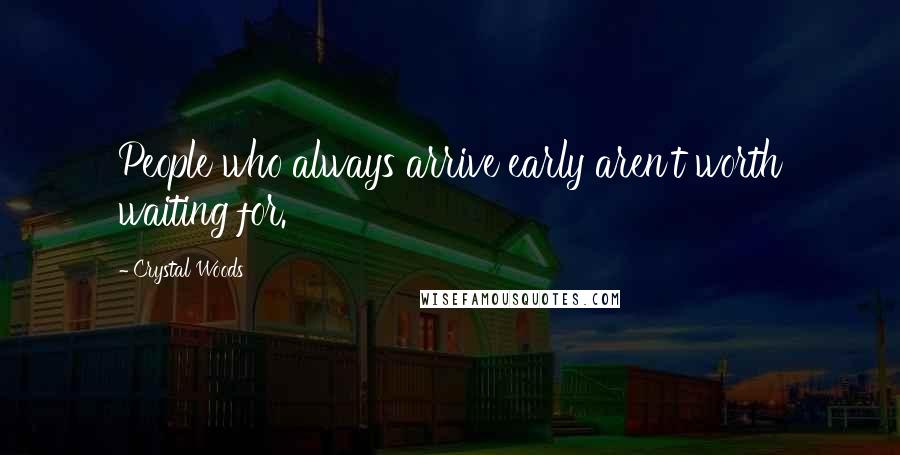 Crystal Woods Quotes: People who always arrive early aren't worth waiting for.