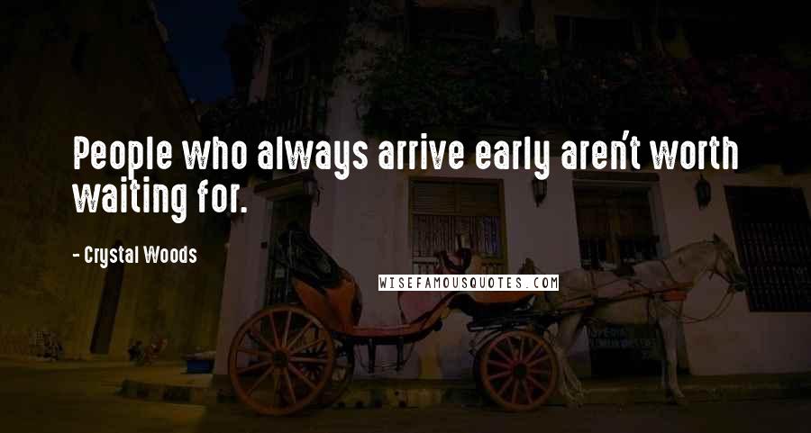 Crystal Woods Quotes: People who always arrive early aren't worth waiting for.