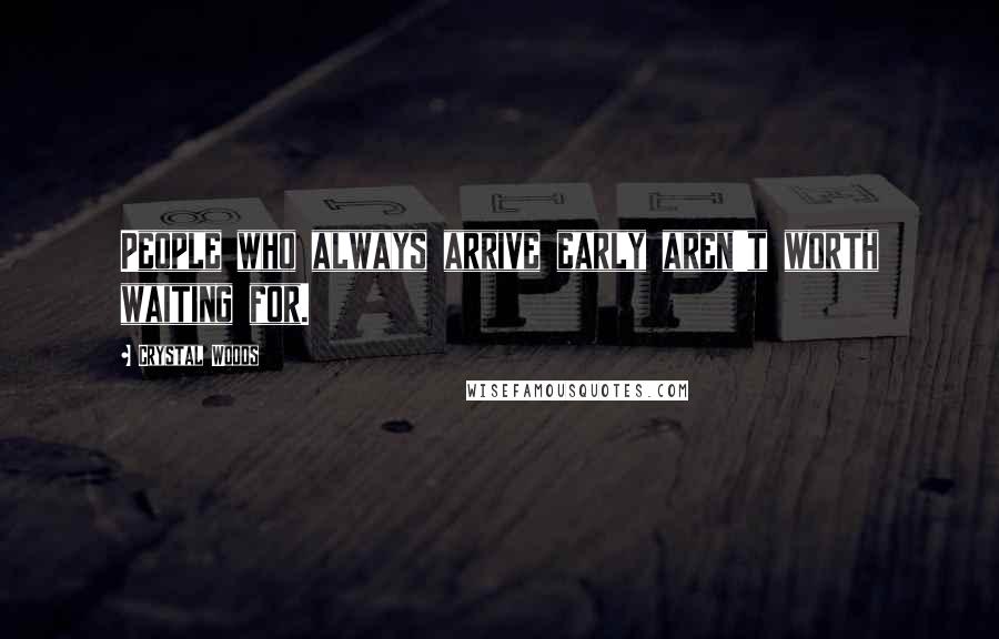 Crystal Woods Quotes: People who always arrive early aren't worth waiting for.