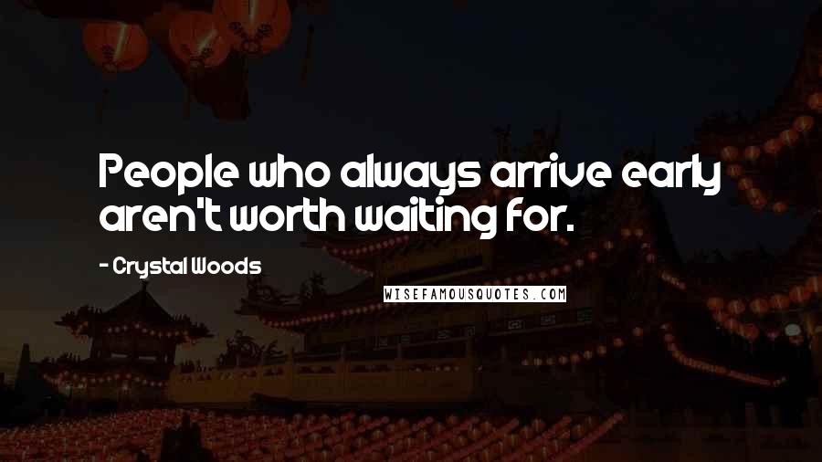 Crystal Woods Quotes: People who always arrive early aren't worth waiting for.