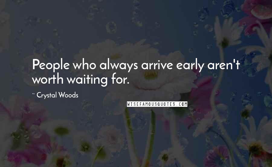 Crystal Woods Quotes: People who always arrive early aren't worth waiting for.
