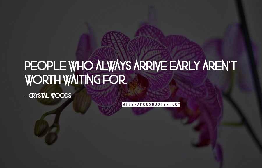 Crystal Woods Quotes: People who always arrive early aren't worth waiting for.