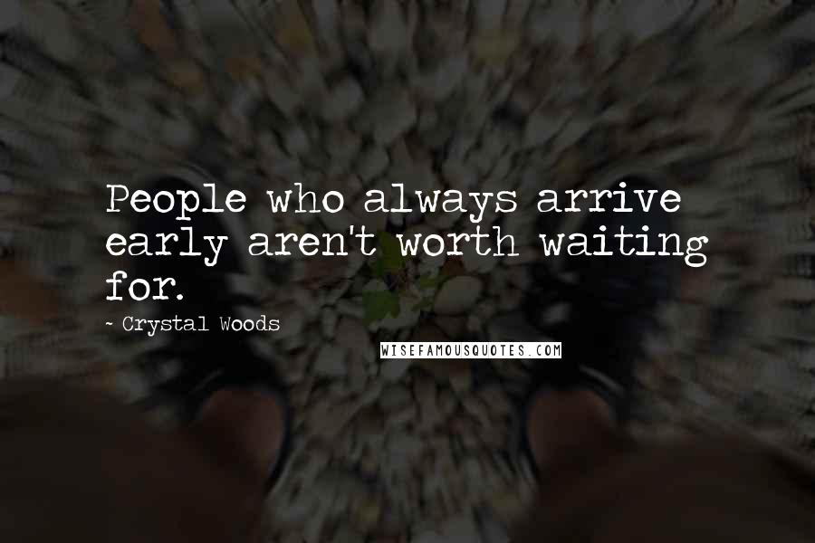 Crystal Woods Quotes: People who always arrive early aren't worth waiting for.