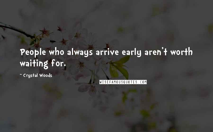 Crystal Woods Quotes: People who always arrive early aren't worth waiting for.