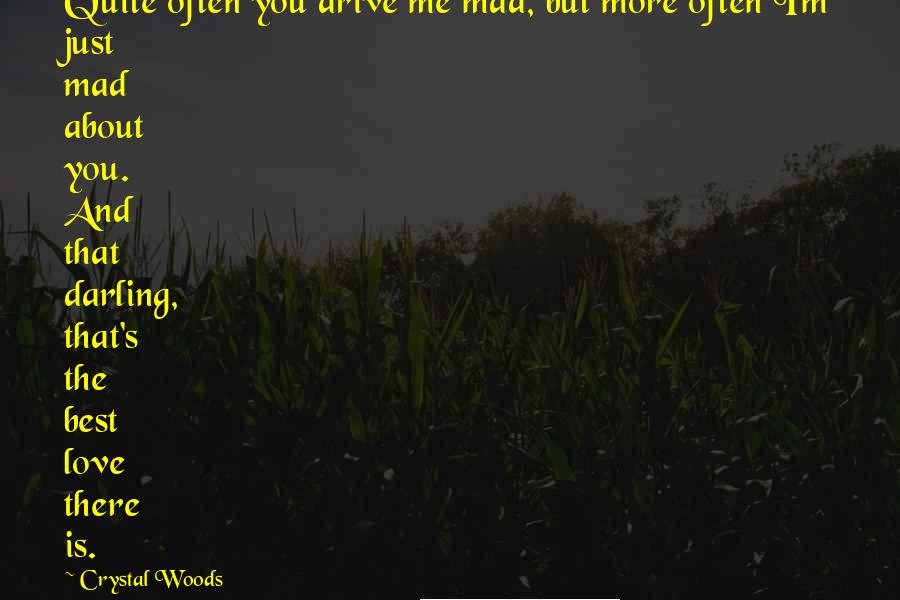 Crystal Woods Quotes: Quite often you drive me mad, but more often I'm just mad about you. And that darling, that's the best love there is.