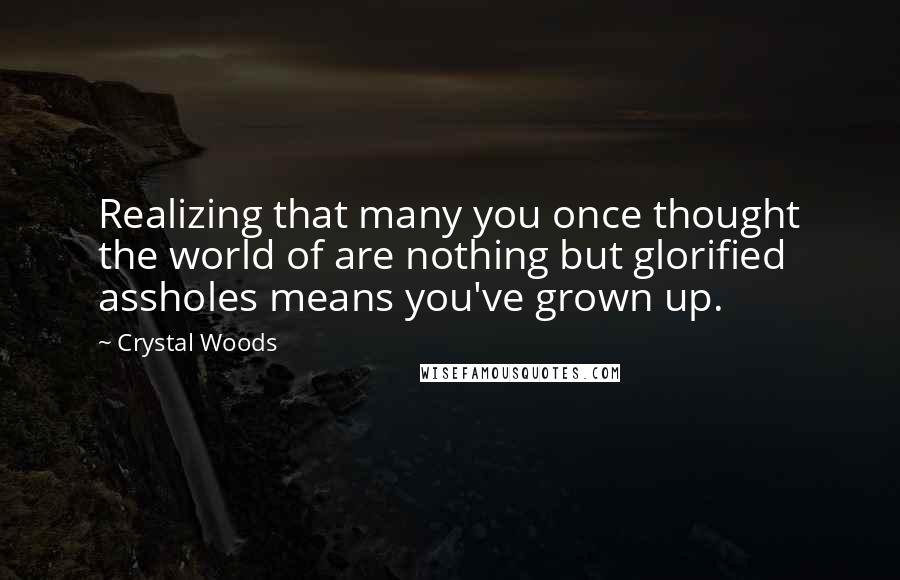 Crystal Woods Quotes: Realizing that many you once thought the world of are nothing but glorified assholes means you've grown up.