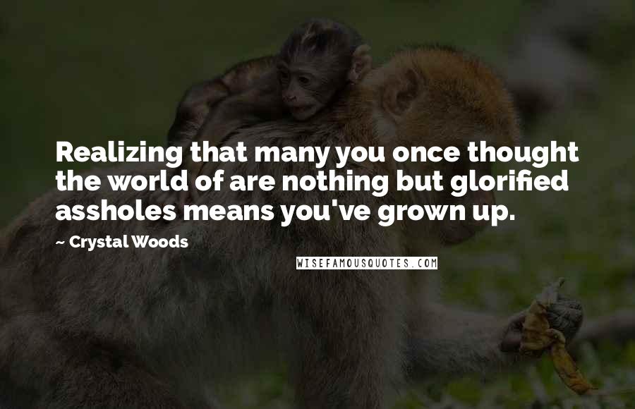 Crystal Woods Quotes: Realizing that many you once thought the world of are nothing but glorified assholes means you've grown up.