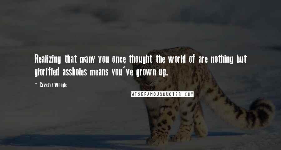 Crystal Woods Quotes: Realizing that many you once thought the world of are nothing but glorified assholes means you've grown up.