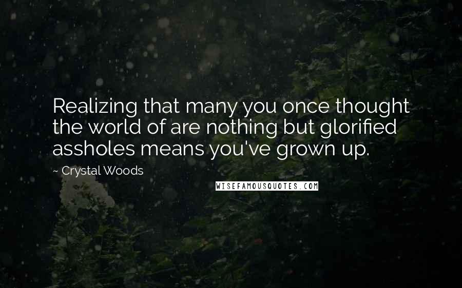 Crystal Woods Quotes: Realizing that many you once thought the world of are nothing but glorified assholes means you've grown up.