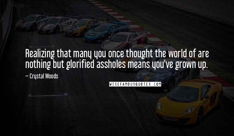 Crystal Woods Quotes: Realizing that many you once thought the world of are nothing but glorified assholes means you've grown up.