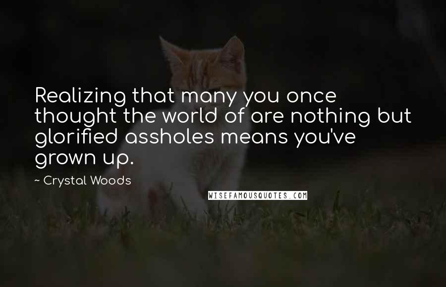 Crystal Woods Quotes: Realizing that many you once thought the world of are nothing but glorified assholes means you've grown up.