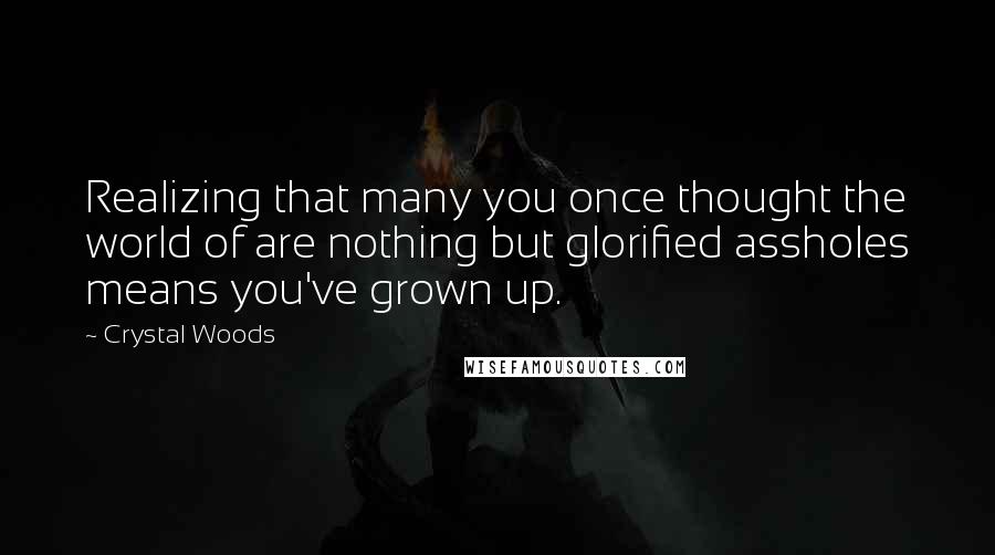 Crystal Woods Quotes: Realizing that many you once thought the world of are nothing but glorified assholes means you've grown up.