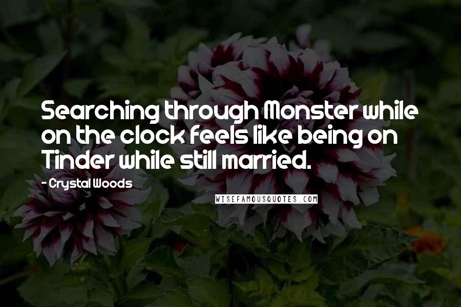 Crystal Woods Quotes: Searching through Monster while on the clock feels like being on Tinder while still married.