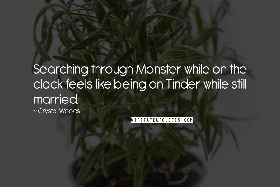 Crystal Woods Quotes: Searching through Monster while on the clock feels like being on Tinder while still married.