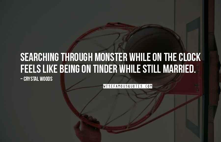 Crystal Woods Quotes: Searching through Monster while on the clock feels like being on Tinder while still married.