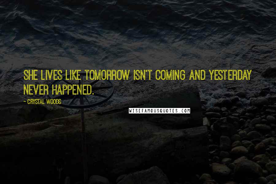 Crystal Woods Quotes: She lives like tomorrow isn't coming and yesterday never happened.
