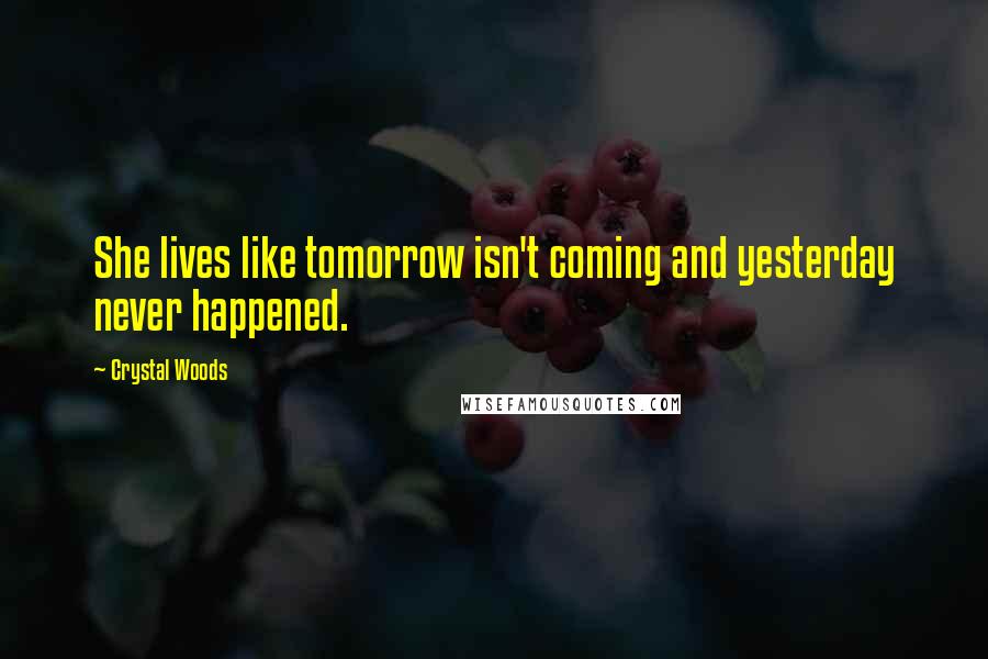 Crystal Woods Quotes: She lives like tomorrow isn't coming and yesterday never happened.