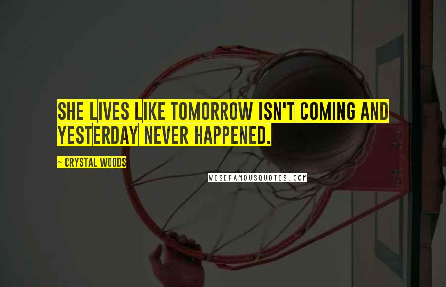 Crystal Woods Quotes: She lives like tomorrow isn't coming and yesterday never happened.