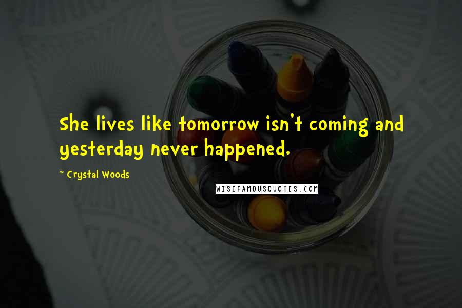 Crystal Woods Quotes: She lives like tomorrow isn't coming and yesterday never happened.