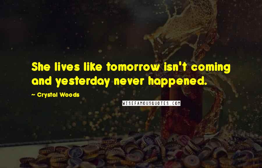 Crystal Woods Quotes: She lives like tomorrow isn't coming and yesterday never happened.