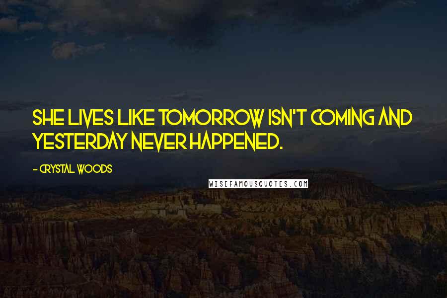 Crystal Woods Quotes: She lives like tomorrow isn't coming and yesterday never happened.