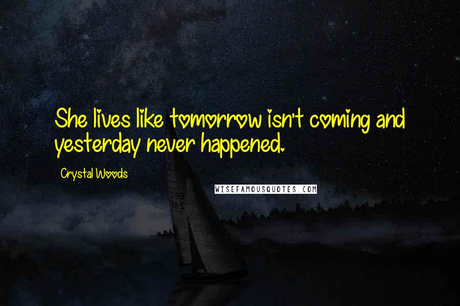 Crystal Woods Quotes: She lives like tomorrow isn't coming and yesterday never happened.