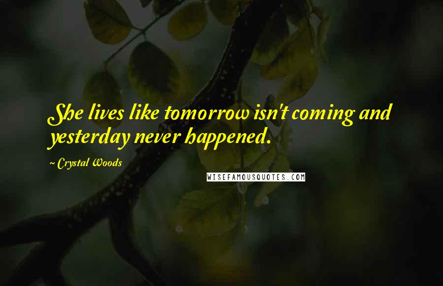 Crystal Woods Quotes: She lives like tomorrow isn't coming and yesterday never happened.