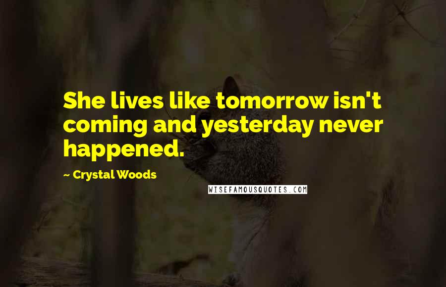 Crystal Woods Quotes: She lives like tomorrow isn't coming and yesterday never happened.