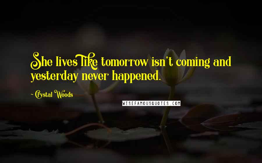 Crystal Woods Quotes: She lives like tomorrow isn't coming and yesterday never happened.