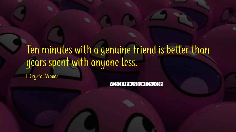 Crystal Woods Quotes: Ten minutes with a genuine friend is better than years spent with anyone less.