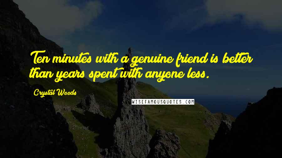 Crystal Woods Quotes: Ten minutes with a genuine friend is better than years spent with anyone less.